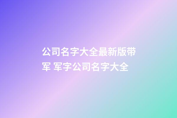 公司名字大全最新版带军 军字公司名字大全-第1张-公司起名-玄机派